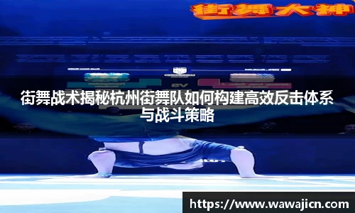 街舞战术揭秘杭州街舞队如何构建高效反击体系与战斗策略